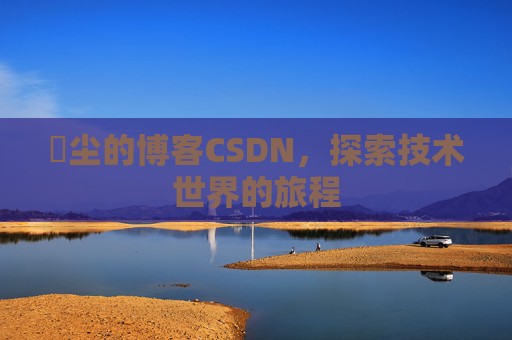 玦尘的博客CSDN,探索技术世界的旅程