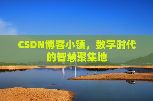 CSDN博客小镇,数字时代的智慧聚集地