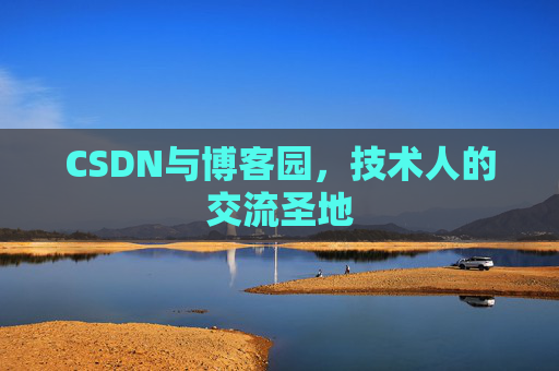 CSDN与博客园,技术人的交流圣地 CSDN与博客园,技术人的交流圣地
