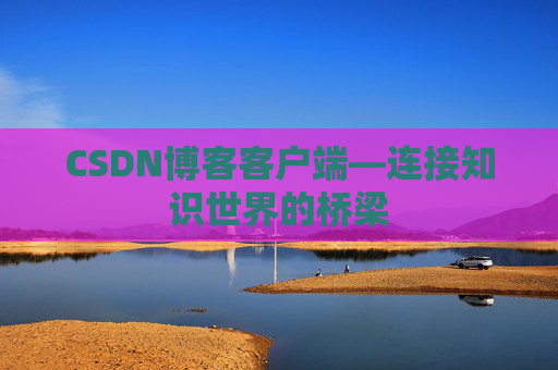 CSDN博客客户端—连接知识世界的桥梁